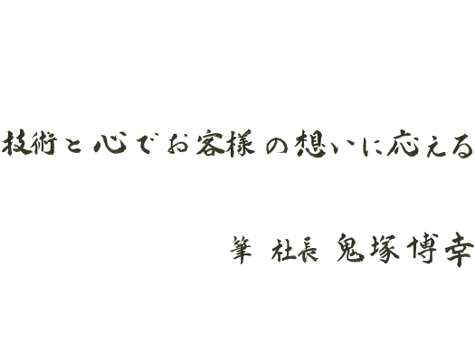 技術と心でお客様の想いに応える
筆 社長 鬼塚博幸